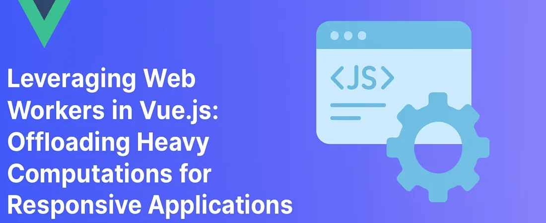 Leveraging Web Workers in Vue.js: Offloading Heavy Computations for Responsive Applications